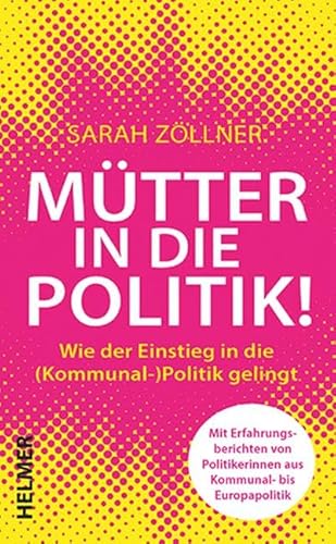 Mütter in die Politik!: Wie der Einstieg in die (Kommunal-)Politik gelingt von Ulrike Helmer Verlag