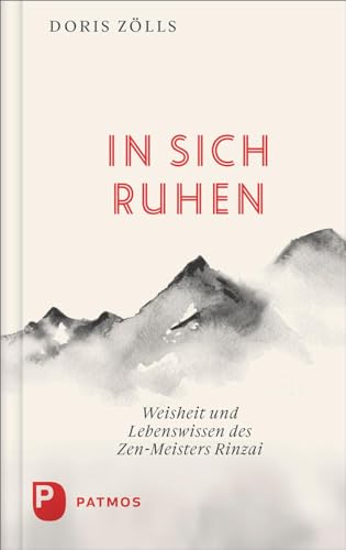 In sich ruhen: Weisheit und Lebenswissen des Zen-Meister Rinzai. Die Wirklichkeit des Lebens erkennen und danach handeln von Patmos Verlag