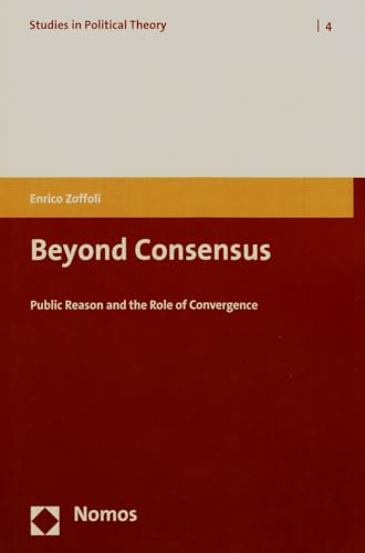 Beyond Consensus: Public Reason and the Role of Convergence (Studies in Political Theory) von Nomos Verlagsgesellschaft
