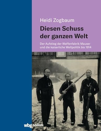 Diesen Schuss der ganzen Welt: Der Aufstieg der Waffenfabrik Mauser und die kaiserliche Weltpolitik bis 1914 von wbg Academic in Herder