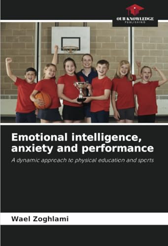 Emotional intelligence, anxiety and performance: A dynamic approach to physical education and sports von Our Knowledge Publishing