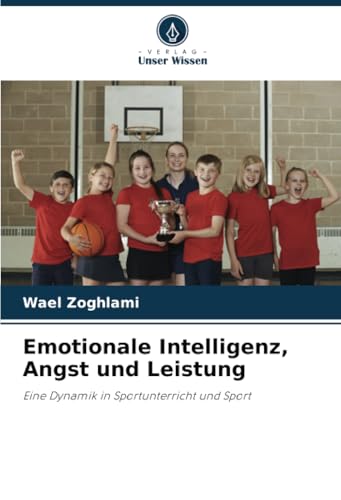 Emotionale Intelligenz, Angst und Leistung: Eine Dynamik in Sportunterricht und Sport von Verlag Unser Wissen