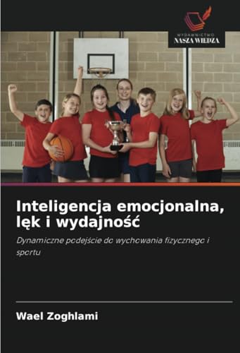 Inteligencja emocjonalna, lęk i wydajność: Dynamiczne podejście do wychowania fizycznego i sportu: Dynamiczne podej¿cie do wychowania fizycznego i sportu von Wydawnictwo Nasza Wiedza