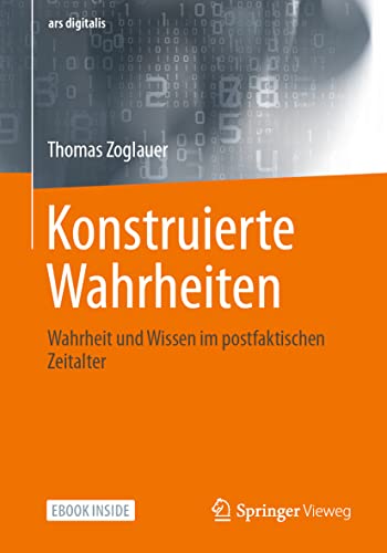 Konstruierte Wahrheiten: Wahrheit und Wissen im postfaktischen Zeitalter (ars digitalis) von Springer