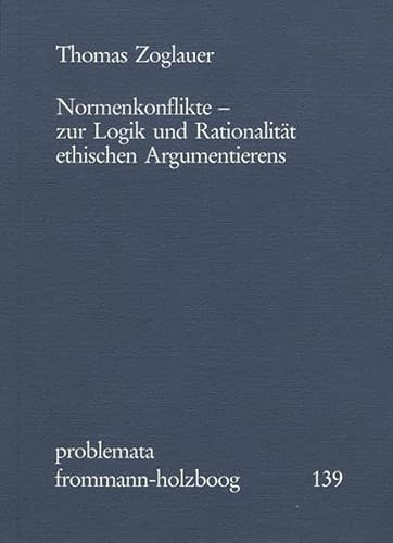 Normenkonflikte: Zur Logik und Rationalität ethischen Argumentierens (problemata, Band 139)
