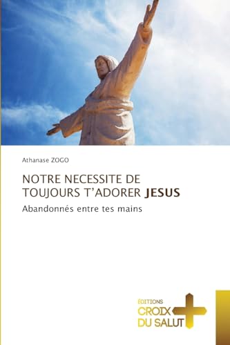NOTRE NECESSITE DE TOUJOURS T¿ADORER JESUS: Abandonnés entre tes mains
