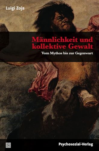 Männlichkeit und kollektive Gewalt: Vom Mythos bis zur Gegenwart (Sachbuch Psychosozial) von Psychosozial Verlag GbR