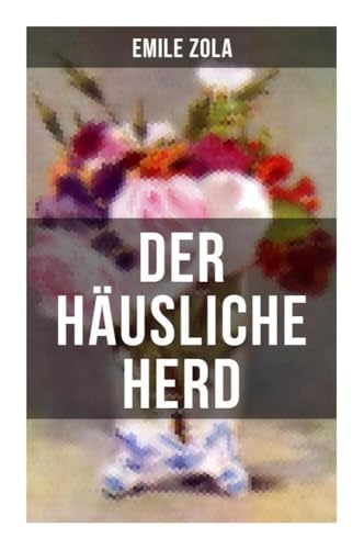 Der häusliche Herd: Pot-Bouille: Die Rougon-Macquart Der häusliche Herd: Pot-Bouille: Die Rougon-Macquart von Musaicum Books