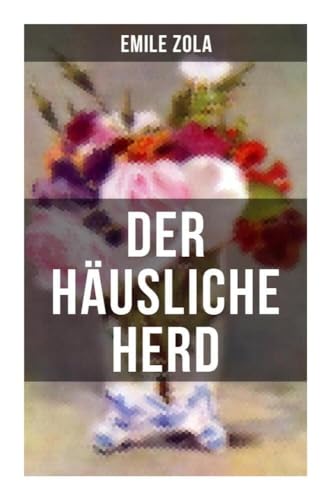 Der häusliche Herd: Pot-Bouille: Die Rougon-Macquart