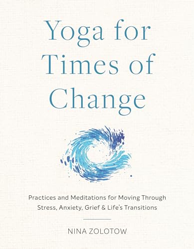 Yoga for Times of Change: Practices and Meditations for Moving Through Stress, Anxiety, Grief, and Life's Transitions
