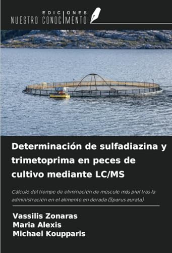 Determinación de sulfadiazina y trimetoprima en peces de cultivo mediante LC/MS: Cálculo del tiempo de eliminación de músculo más piel tras la administración en el alimento en dorada (Sparus aurata) von Ediciones Nuestro Conocimiento