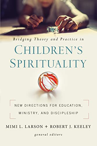 Bridging Theory and Practice in Children's Spirituality: New Directions for Education, Ministry, and Discipleship Bridging Theory and Practice in Children's Spirituality: New Directions for Education, Ministry, and Discipleship