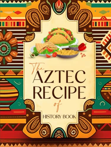 The Aztec Recipe Of History Book: Unveiling the Ancient Flavors and Culinary Traditions of the Aztecs von Independently published