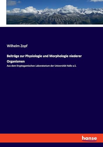 Beiträge zur Physiologie und Morphologie niederer Organismen: Aus dem Kryptogamischen Laboratorium der Universität Halle a.S. von hansebooks