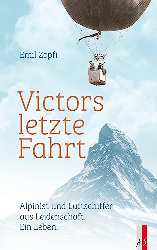Victors letzte Fahrt: Alpinist und Luftschiffer aus Leidenschaft. Ein Leben. Victors letzte Fahrt: Alpinist und Luftschiffer aus Leidenschaft. Ein Leben. von AS Verlag
