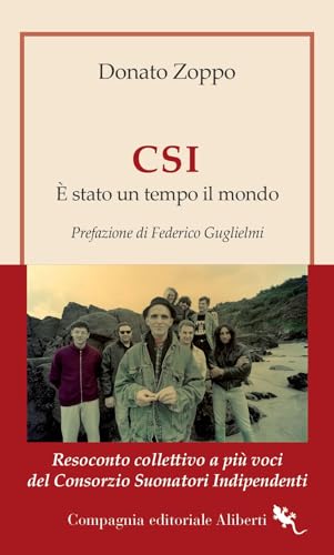 CSI. È stato un tempo il mondo. Resoconto collettivo a più voci del Consorzio Suonatori Indipendenti (I libri della Salamandra) von Compagnia Editoriale Aliberti