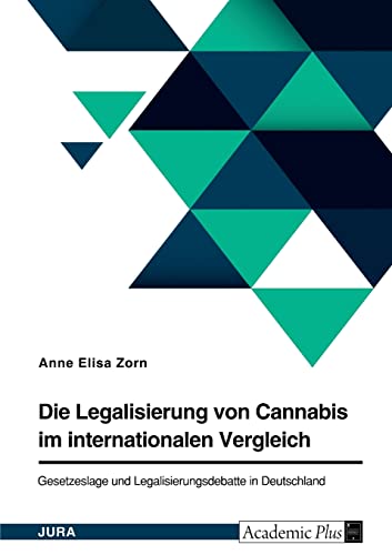 Die Legalisierung von Cannabis im internationalen Vergleich. Gesetzeslage und Legalisierungsdebatte in Deutschland
