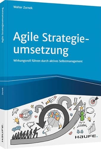 Agile Strategieumsetzung: Wirkungsvoll führen durch aktives Selbstmanagement (Haufe Fachbuch)