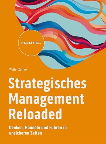 Strategisches Management Reloaded: Denken, Handeln und Führen in unsicheren Zeiten (Haufe Fachbuch)