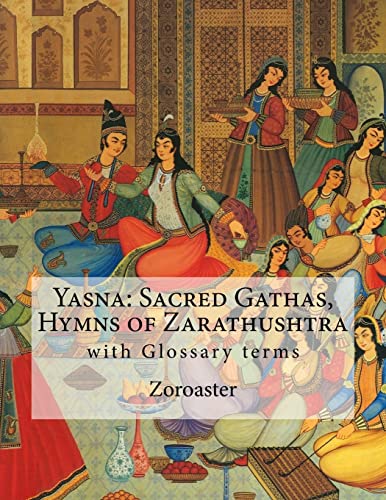 Yasna: Sacred Gathas, Hymns of Zarathushtra: With Glossary of Zoroastrian Terms von CREATESPACE