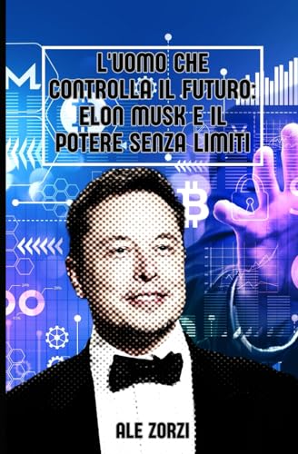 L'Uomo che Controlla il Futuro: Elon Musk e il Potere Senza Limiti von Independently published