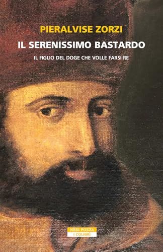 Il serenissimo bastardo. Il figlio del doge che volle farsi re (I colibrì) von Neri Pozza