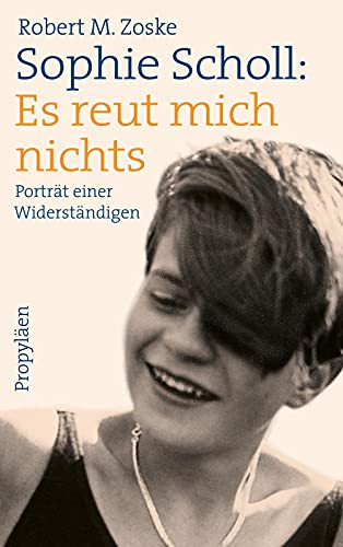 Sophie Scholl: Es reut mich nichts: Porträt einer Widerständigen von Propylen Verlag