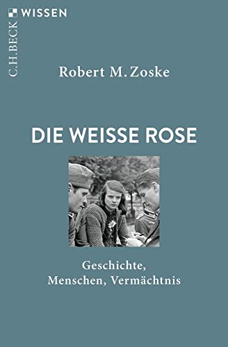 Die Weiße Rose: Geschichte, Menschen, Vermächtnis (Beck'sche Reihe)