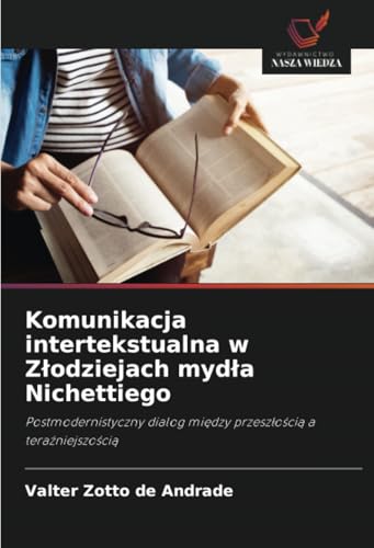 Komunikacja intertekstualna w Złodziejach mydła Nichettiego: Postmodernistyczny dialog między przeszłością a teraźniejszością: Postmodernistyczny dialog mi¿dzy przesz¿o¿ci¿ a tera¿niejszo¿ci¿ von Wydawnictwo Nasza Wiedza