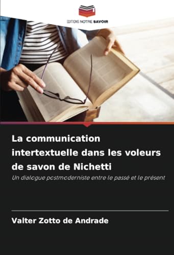 La communication intertextuelle dans les voleurs de savon de Nichetti: Un dialogue postmoderniste entre le passé et le présent von Editions Notre Savoir