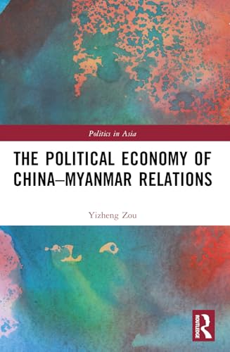 The Political Economy of China-Myanmar Relations (Politics in Asia) von Routledge