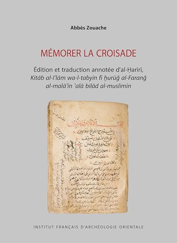 Mémorer la croisade: Édition et traduction annotée d’al-Ḥarīrī, Kitāb al-Iʿlām wa-l-tabyīn fī ḫurūǧ al-Faranǧ al-malāʿīn ʿalā bilād al-muslimīn von IFAO