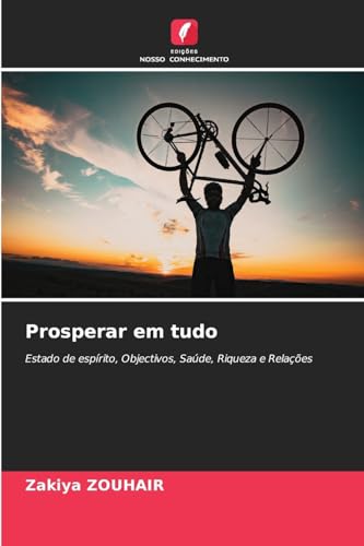 Prosperar em tudo: Estado de espírito, Objectivos, Saúde, Riqueza e Relações von Edições Nosso Conhecimento