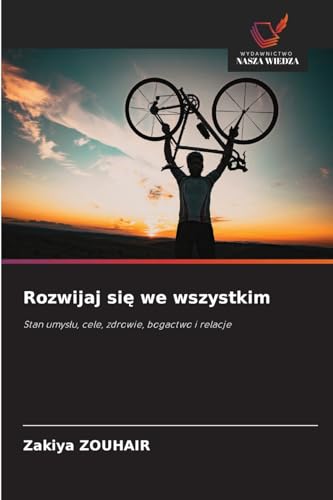 Rozwijaj się we wszystkim: Stan umysłu, cele, zdrowie, bogactwo i relacje: Stan umys¿u, cele, zdrowie, bogactwo i relacje von Wydawnictwo Nasza Wiedza
