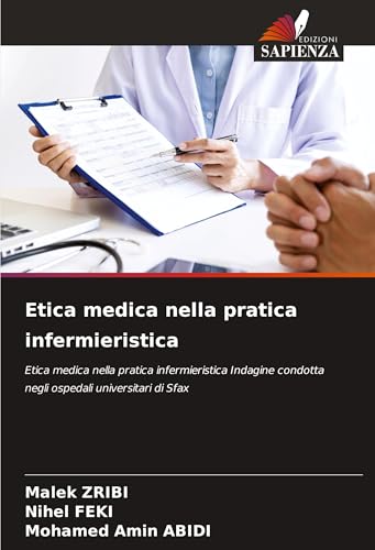Etica medica nella pratica infermieristica: Etica medica nella pratica infermieristica Indagine condotta negli ospedali universitari di Sfax von Edizioni Sapienza
