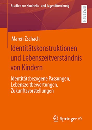 Identitätskonstruktionen und Lebenszeitverständnis von Kindern: Identitätsbezogene Passungen, Lebenszeitbewertungen, Zukunftsvorstellungen (Studien zur Kindheits- und Jugendforschung, Band 6) von Springer VS