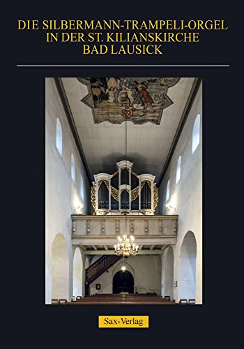 Die Silbermann-Trampeli-Orgel in der St. Kilianskirche Bad Lausick: Festschrift zum 300-jährigen Orgelweihejubiläum von Sax-Verlag