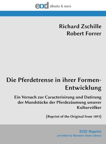 Die Pferdetrense in ihrer Formen-Entwicklung: Ein Versuch zur Caracterisirung und Datirung der Mundstücke der Pferdezäumung unserer Kulturvölker [Reprint of the Original from 1893]