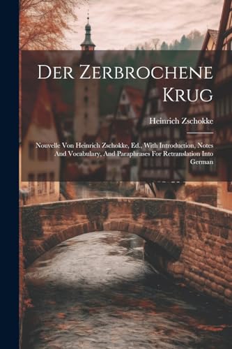 Der Zerbrochene Krug: Nouvelle Von Heinrich Zschokke, Ed., With Introduction, Notes And Vocabulary, And Paraphrases For Retranslation Into German von Legare Street Press