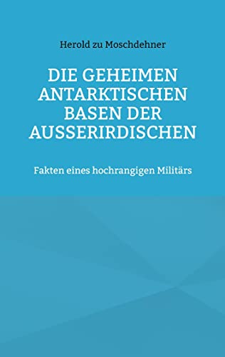 Die geheimen antarktischen Basen der Außerirdischen: Fakten eines hochrangigen Militärs von Books on Demand GmbH