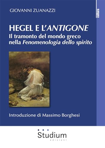 Hegel e l'«Antigone». Il tramonto del mondo greco nella «Fenomenologia dello spirito» (La cultura) von Studium
