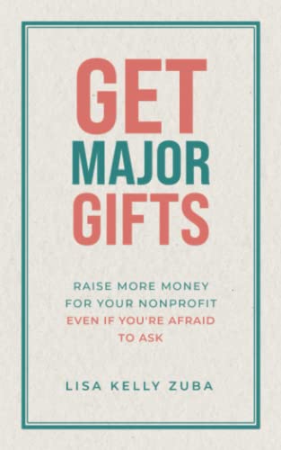 Get Major Gifts: Raise More Money For Your Nonprofit Even If You're Afraid To Ask