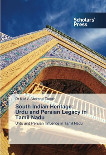 South Indian Heritage: Urdu and Persian Legacy in Tamil Nadu: Urdu and Persian Influence in Tamil Nadu von Scholars' Press