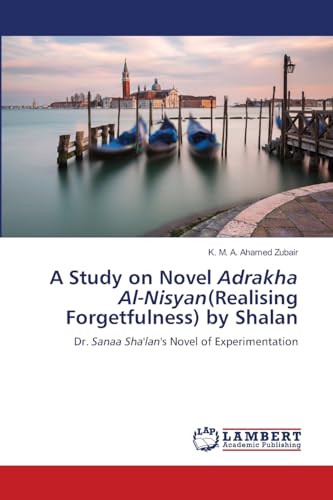 A Study on Novel Adrakha Al-Nisyan(Realising Forgetfulness) by Shalan: Dr. Sanaa Sha'lan's Novel of Experimentation von LAP LAMBERT Academic Publishing