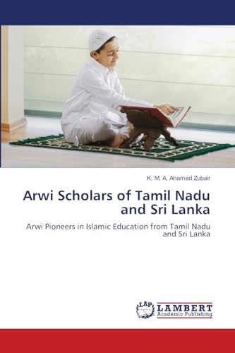 Arwi Scholars of Tamil Nadu and Sri Lanka: Arwi Pioneers in Islamic Education from Tamil Nadu and Sri Lanka von LAP LAMBERT Academic Publishing