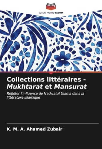 Collections littéraires - Mukhtarat et Mansurat: Refléter l'influence de Nadwatul Ulama dans la littérature islamique von Editions Notre Savoir