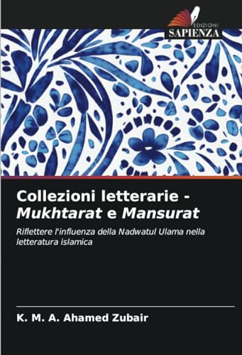 Collezioni letterarie - Mukhtarat e Mansurat: Riflettere l'influenza della Nadwatul Ulama nella letteratura islamica von Edizioni Sapienza