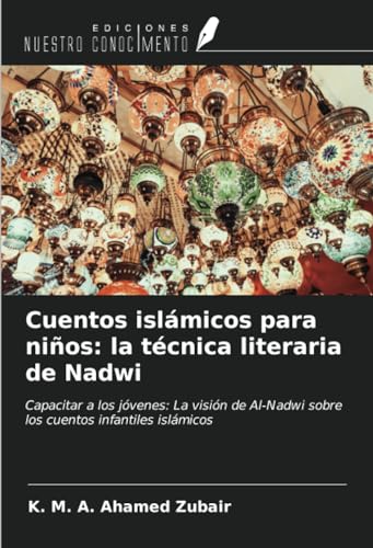 Cuentos islámicos para niños: la técnica literaria de Nadwi: Capacitar a los jóvenes: La visión de Al-Nadwi sobre los cuentos infantiles islámicos von Ediciones Nuestro Conocimiento