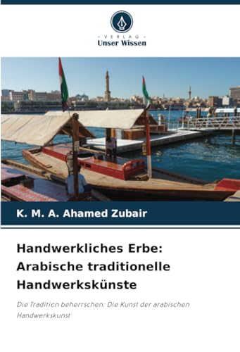 Handwerkliches Erbe: Arabische traditionelle Handwerkskünste: Die Tradition beherrschen: Die Kunst der arabischen Handwerkskunst von Verlag Unser Wissen