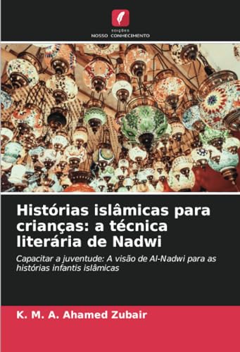 Histórias islâmicas para crianças: a técnica literária de Nadwi: Capacitar a juventude: A visão de Al-Nadwi para as histórias infantis islâmicas von Edições Nosso Conhecimento